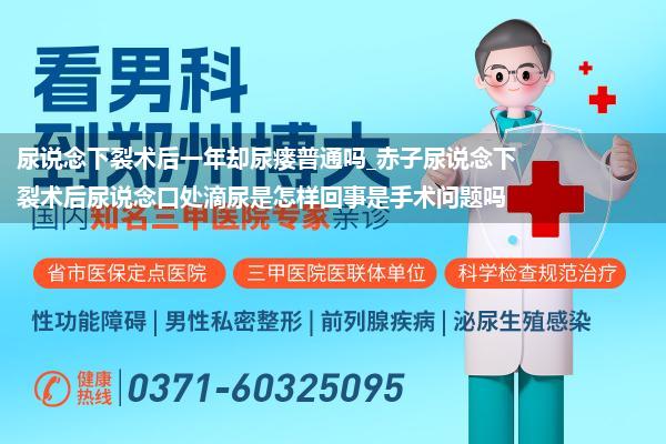 尿说念下裂术后一年却尿瘘普通吗_赤子尿说念下裂术后尿说念口处滴尿是怎样回事是手术问题吗