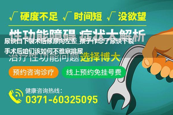 尿谈口下裂术后尿尿向左歪_孩子作念了尿谈下裂手术后咱们该如何不雅察排尿