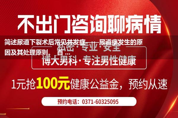 简述尿道下裂术后常见并发症——尿道瘘发生的原因及其处理原则。_百 ...